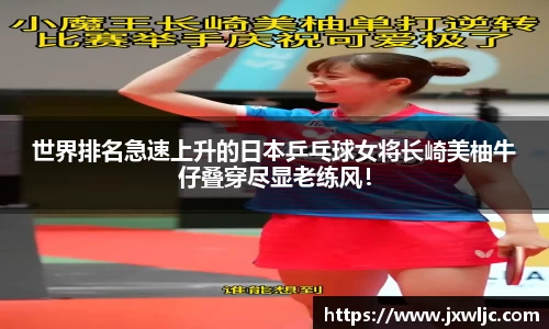 世界排名急速上升的日本乒乓球女将长崎美柚牛仔叠穿尽显老练风！