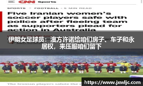 伊朗女足球员：澳方许诺给咱们房子、车子和永居权，来压服咱们留下