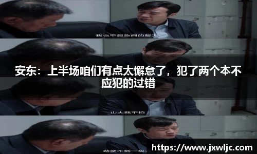 安东：上半场咱们有点太懈怠了，犯了两个本不应犯的过错